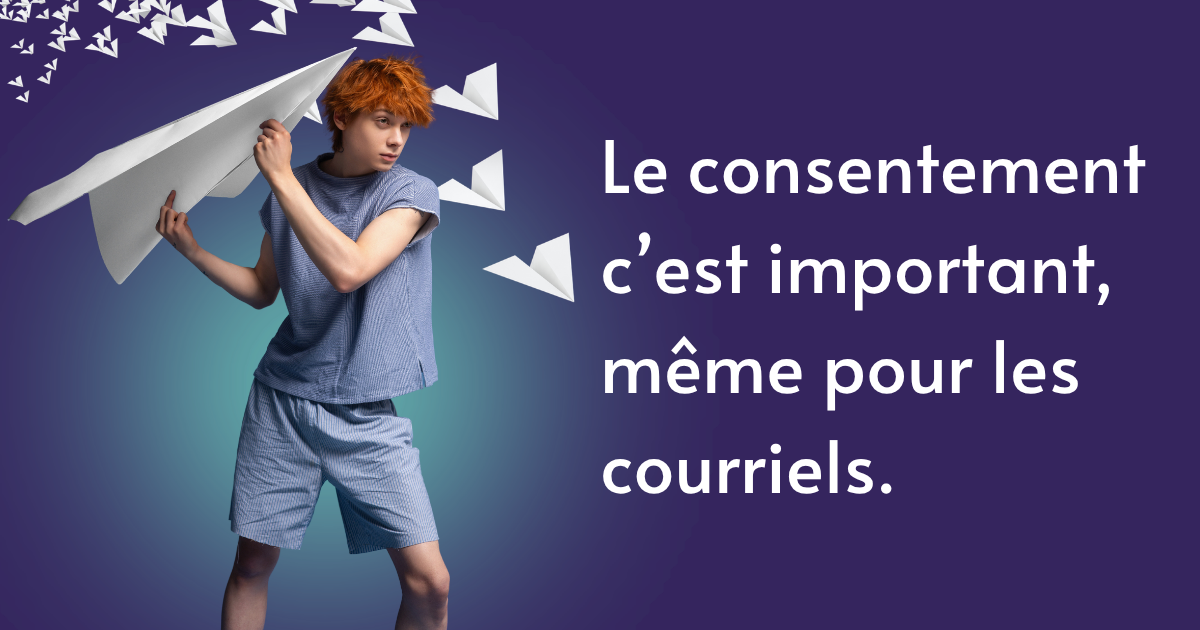 Personne qui s'apprête à lancer un très gros avion en papier. Texte à côté : Le consentement c'est important, même pour les courriels.