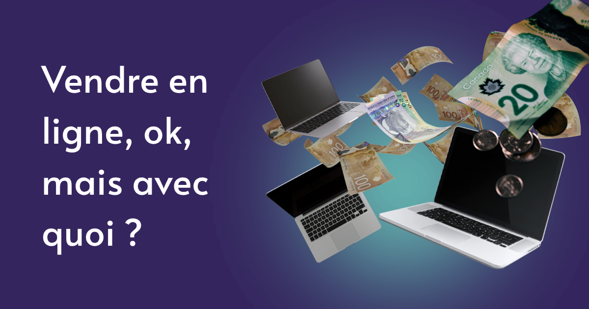 Ordinateurs portables entourés de billets et de pièces de monnaie canadienne, avec le texte « Vendre en ligne, ok, mais avec quoi ? »